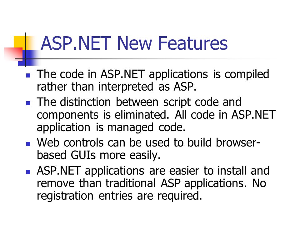 ASP.NET New Features The code in ASP.NET applications is compiled rather than interpreted as ASP.