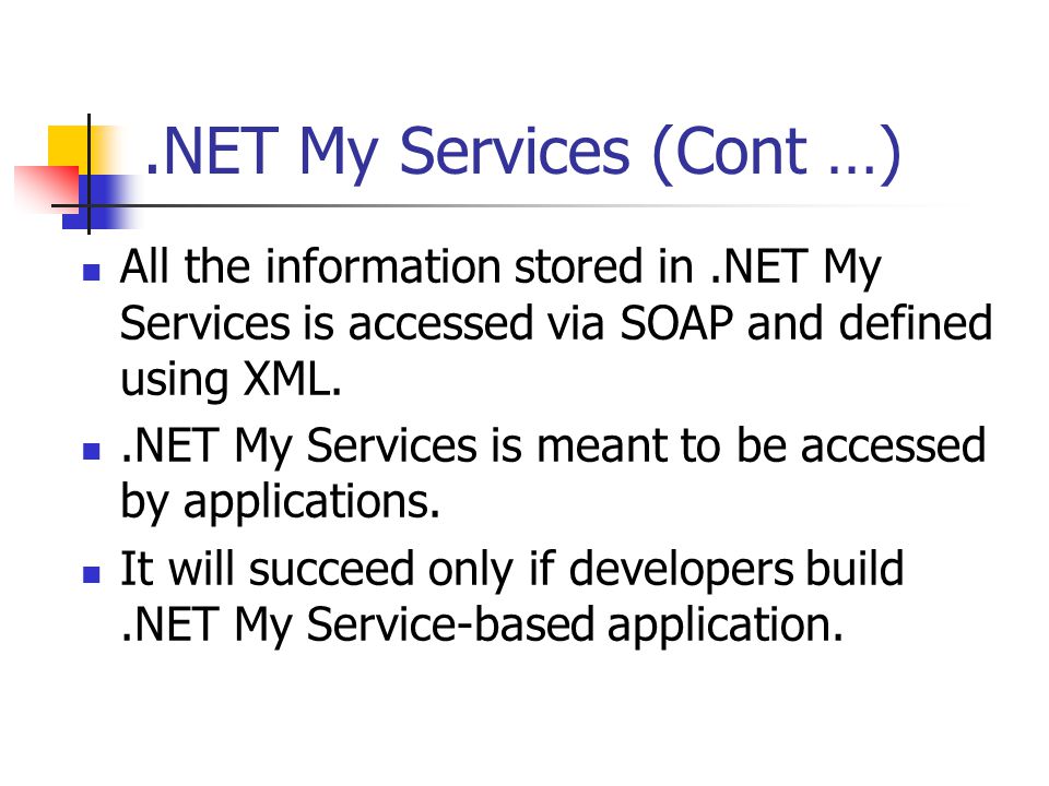 .NET My Services (Cont …) All the information stored in.NET My Services is accessed via SOAP and defined using XML..NET My Services is meant to be accessed by applications.