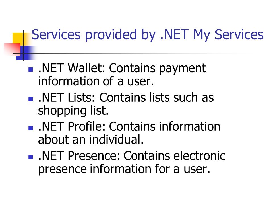 Services provided by.NET My Services.NET Wallet: Contains payment information of a user..NET Lists: Contains lists such as shopping list..NET Profile: Contains information about an individual..NET Presence: Contains electronic presence information for a user.