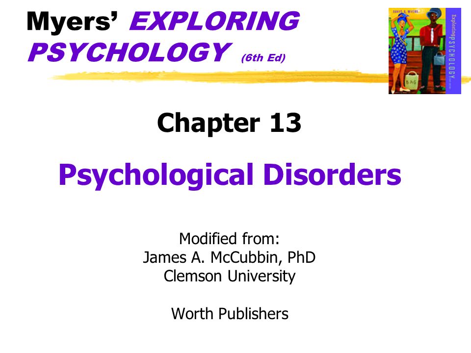Myers’ EXPLORING PSYCHOLOGY (6th Ed) Chapter 13 Psychological Disorders Modified from: James A.