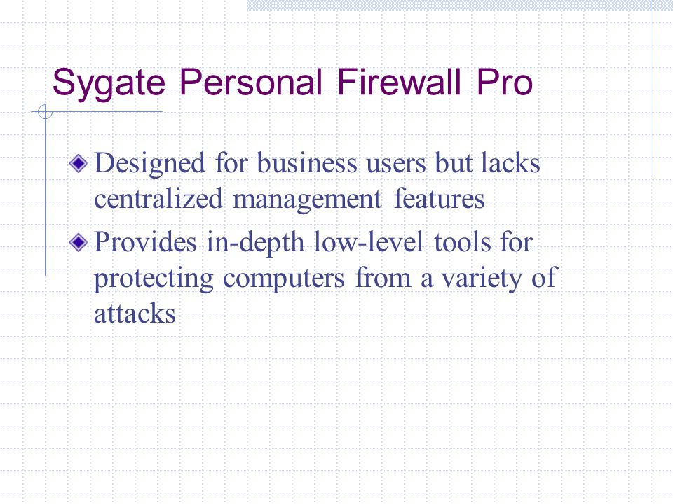 Sygate Personal Firewall Pro Designed for business users but lacks centralized management features Provides in-depth low-level tools for protecting computers from a variety of attacks