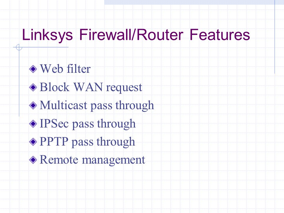Linksys Firewall/Router Features Web filter Block WAN request Multicast pass through IPSec pass through PPTP pass through Remote management