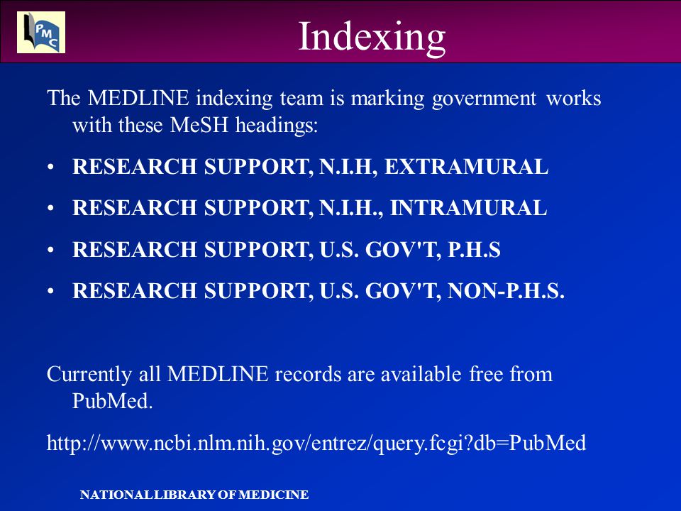NATIONAL LIBRARY OF MEDICINE Indexing The MEDLINE indexing team is marking government works with these MeSH headings: RESEARCH SUPPORT, N.I.H, EXTRAMURAL RESEARCH SUPPORT, N.I.H., INTRAMURAL RESEARCH SUPPORT, U.S.