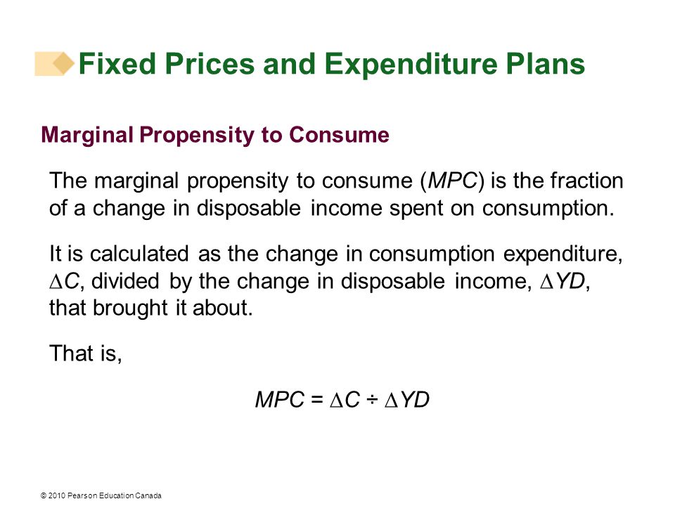 Fixed Prices and Expenditure Plans Marginal Propensity to Consume The marginal propensity to consume (MPC) is the fraction of a change in disposable income spent on consumption.