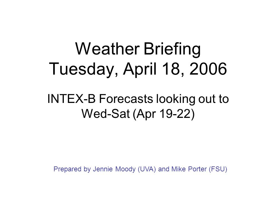 Weather Briefing Tuesday, April 18, 2006 INTEX-B Forecasts looking out to Wed-Sat (Apr 19-22) Prepared by Jennie Moody (UVA) and Mike Porter (FSU)