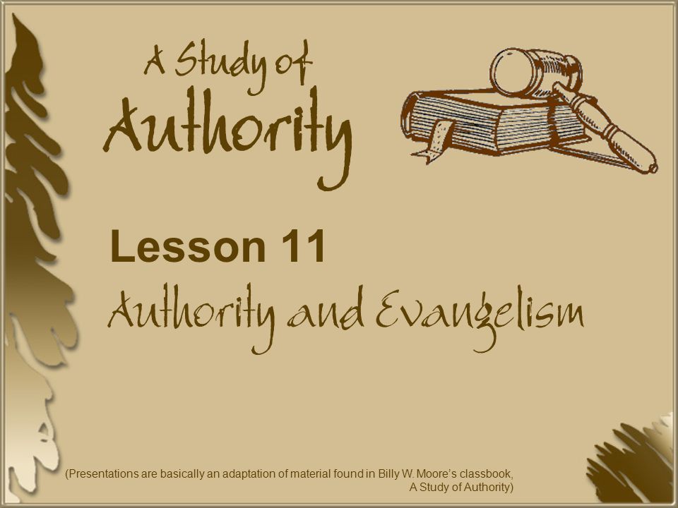 A Study of Authority Lesson 11 Authority and Evangelism (Presentations are basically an adaptation of material found in Billy W.