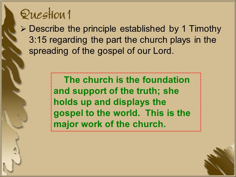 Question 1  Describe the principle established by 1 Timothy 3:15 regarding the part the church plays in the spreading of the gospel of our Lord.