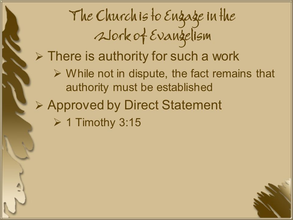 The Church is to Engage in the Work of Evangelism  There is authority for such a work  While not in dispute, the fact remains that authority must be established  Approved by Direct Statement  1 Timothy 3:15
