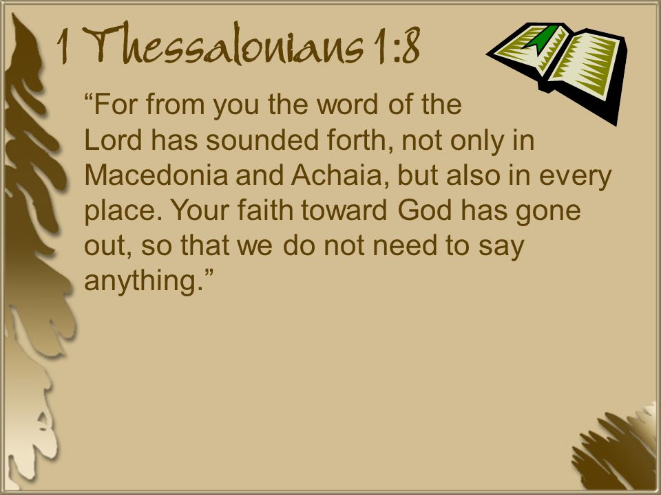 1 Thessalonians 1:8 For from you the word of the Lord has sounded forth, not only in Macedonia and Achaia, but also in every place.