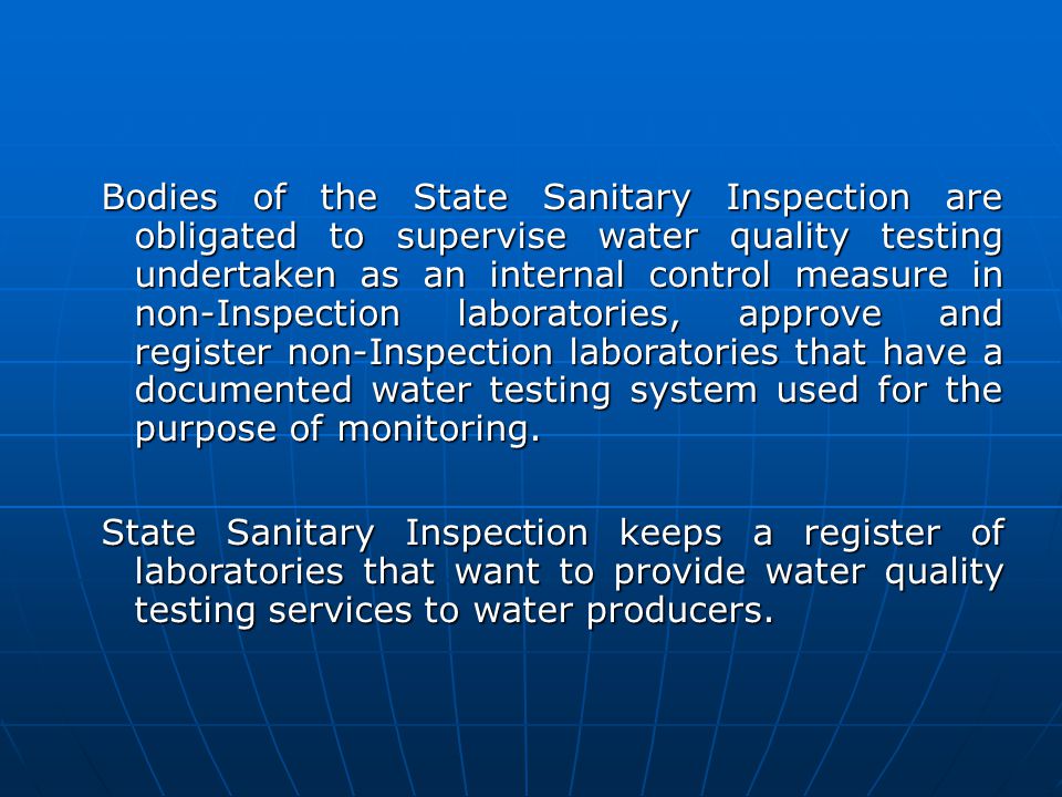 Bodies of the State Sanitary Inspection are obligated to supervise water quality testing undertaken as an internal control measure in non-Inspection laboratories, approve and register non-Inspection laboratories that have a documented water testing system used for the purpose of monitoring.