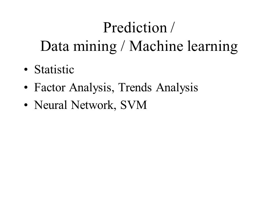 Prediction / Data mining / Machine learning Statistic Factor Analysis, Trends Analysis Neural Network, SVM
