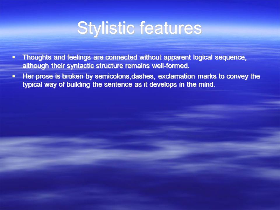 Stylistic features  Thoughts and feelings are connected without apparent logical sequence, although their syntactic structure remains well-formed.
