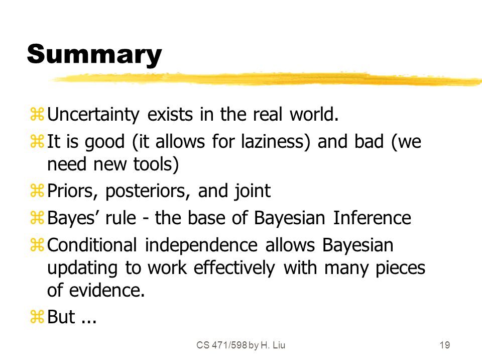 CS 471/598 by H. Liu19 Summary zUncertainty exists in the real world.