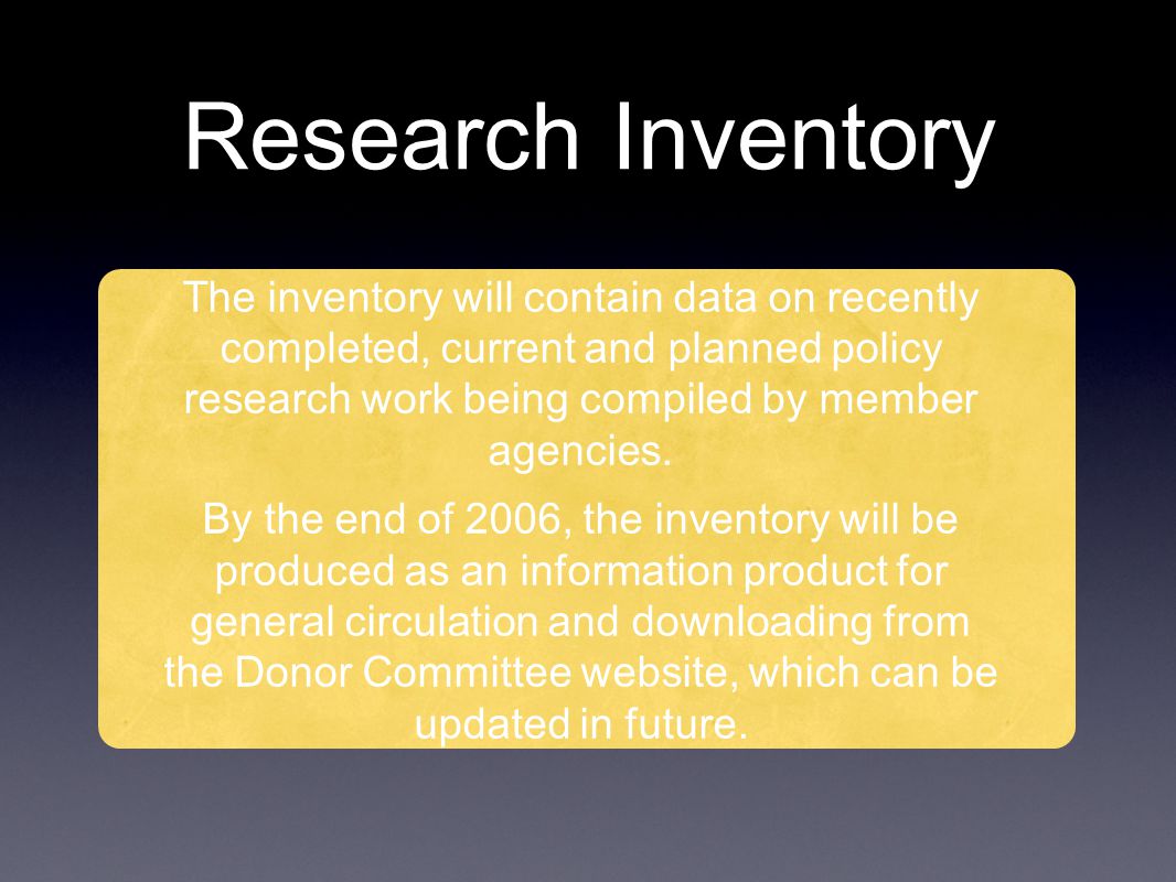 Research Inventory The inventory will contain data on recently completed, current and planned policy research work being compiled by member agencies.