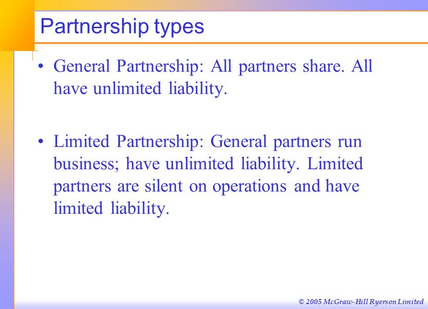 © 2005 McGraw-Hill Ryerson Limited Partnership types General Partnership: All partners share.