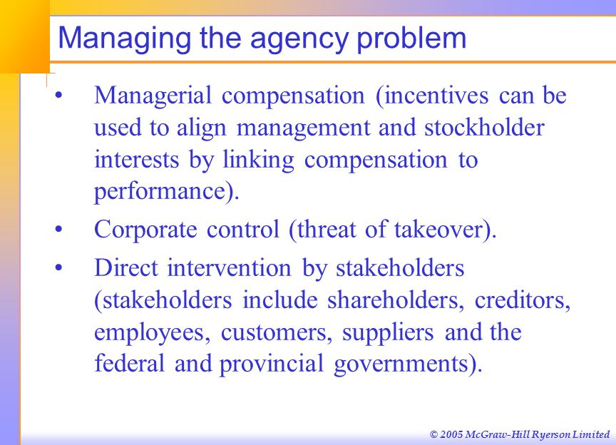 © 2005 McGraw-Hill Ryerson Limited Managing the agency problem Managerial compensation (incentives can be used to align management and stockholder interests by linking compensation to performance).