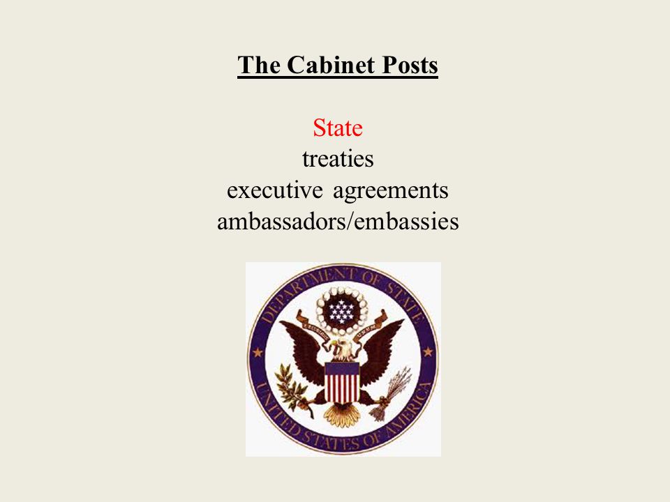 The Cabinet Posts State treaties executive agreements ambassadors/embassies