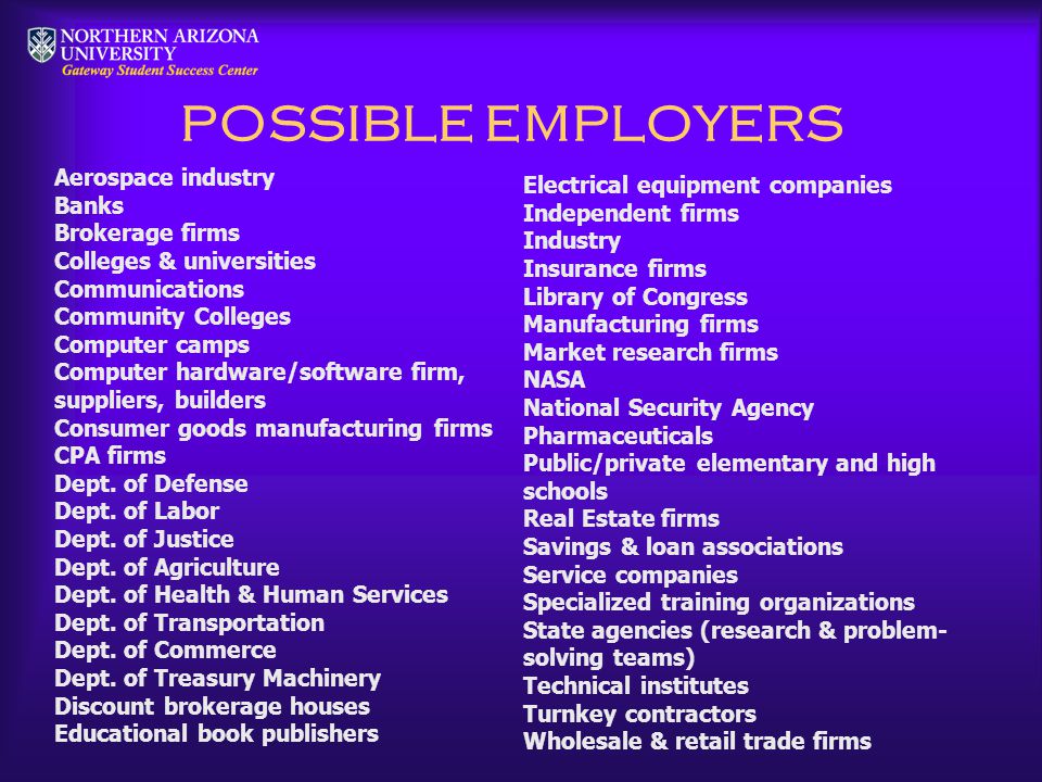 POSSIBLE EMPLOYERS Aerospace industry Banks Brokerage firms Colleges & universities Communications Community Colleges Computer camps Computer hardware/software firm, suppliers, builders Consumer goods manufacturing firms CPA firms Dept.