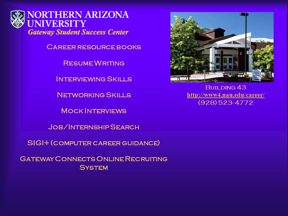 Career resource books Resume Writing Interviewing Skills Networking Skills Mock Interviews Job/Internship Search SIGI+ (computer career guidance) Gateway Connects Online Recruiting System Building 43   (928)