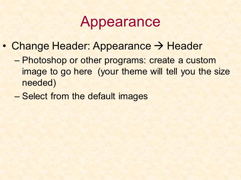 Appearance Change Header: Appearance  Header –Photoshop or other programs: create a custom image to go here (your theme will tell you the size needed) –Select from the default images