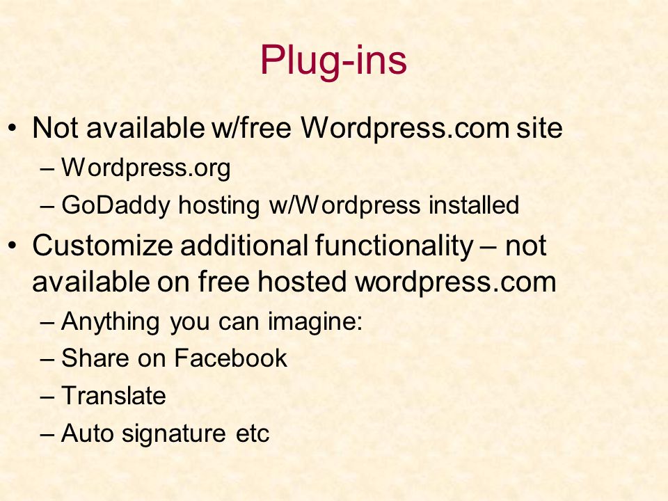 Plug-ins Not available w/free Wordpress.com site –Wordpress.org –GoDaddy hosting w/Wordpress installed Customize additional functionality – not available on free hosted wordpress.com –Anything you can imagine: –Share on Facebook –Translate –Auto signature etc