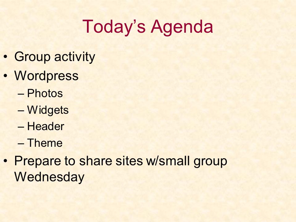Today’s Agenda Group activity Wordpress –Photos –Widgets –Header –Theme Prepare to share sites w/small group Wednesday