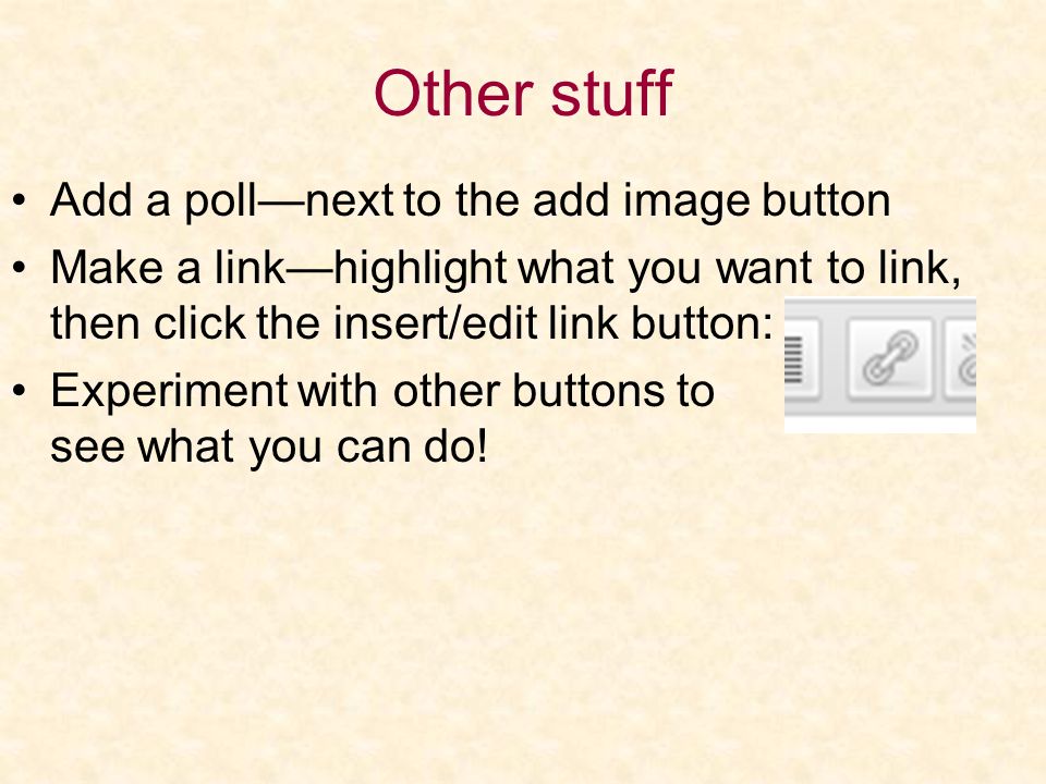 Other stuff Add a poll—next to the add image button Make a link—highlight what you want to link, then click the insert/edit link button: Experiment with other buttons to see what you can do!