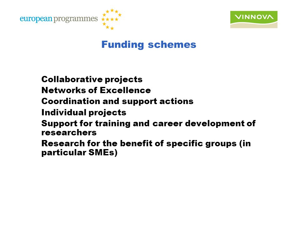 Funding schemes Collaborative projects Networks of Excellence Coordination and support actions Individual projects Support for training and career development of researchers Research for the benefit of specific groups (in particular SMEs)