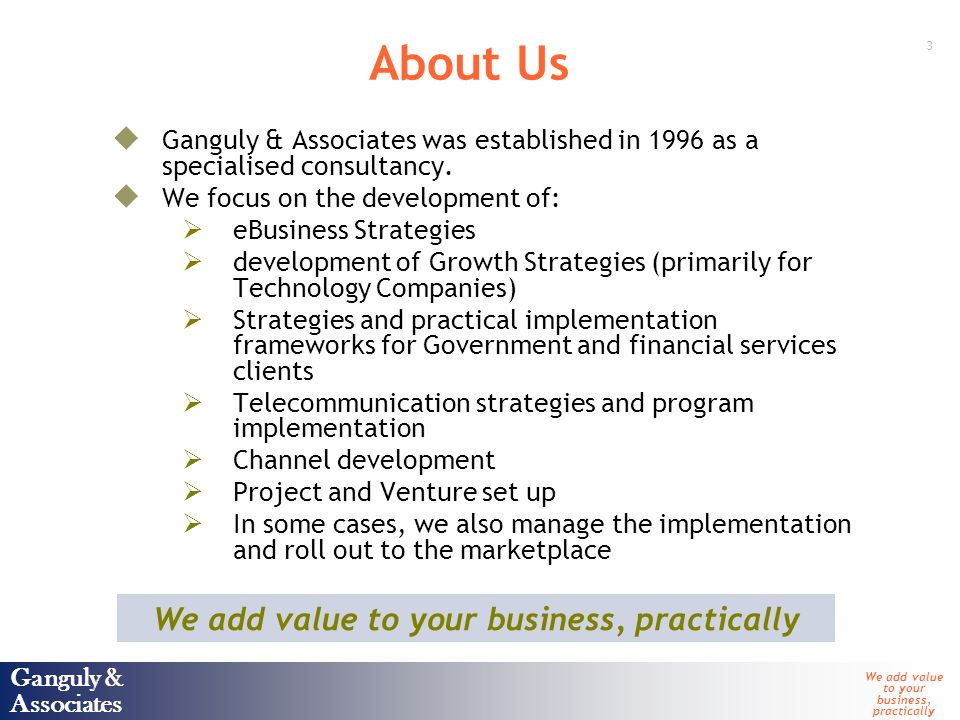 Ganguly & Associates We add value to your business, practically 3 Ganguly & Associates About Us  Ganguly & Associates was established in 1996 as a specialised consultancy.