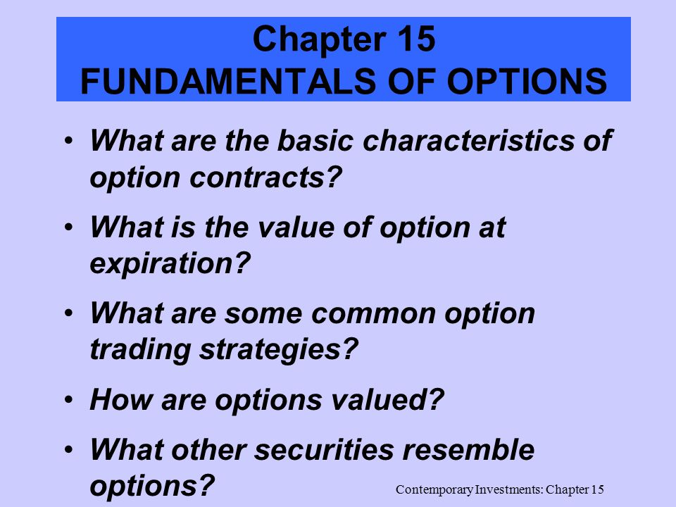 Contemporary Investments: Chapter 15 Chapter 15 FUNDAMENTALS OF OPTIONS What are the basic characteristics of option contracts.