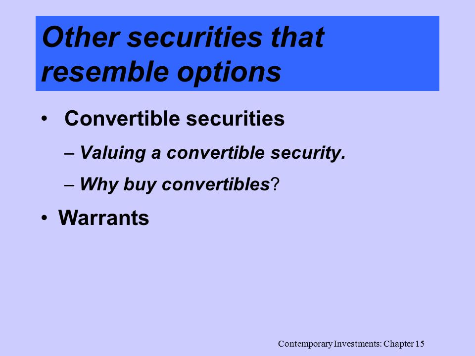 Contemporary Investments: Chapter 15 Other securities that resemble options Convertible securities –Valuing a convertible security.