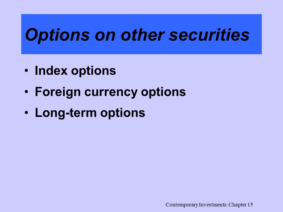 Contemporary Investments: Chapter 15 Options on other securities Index options Foreign currency options Long-term options