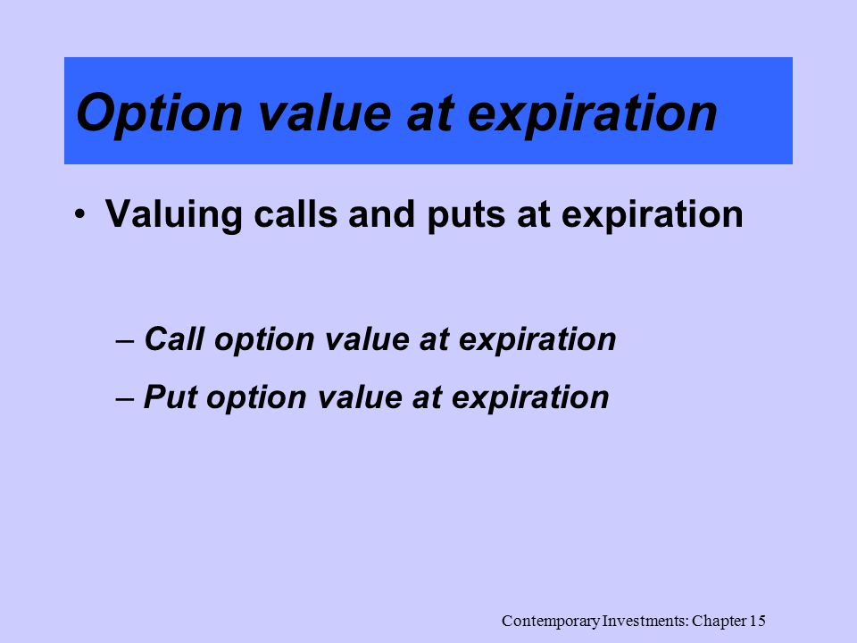 Contemporary Investments: Chapter 15 Option value at expiration Valuing calls and puts at expiration –Call option value at expiration –Put option value at expiration