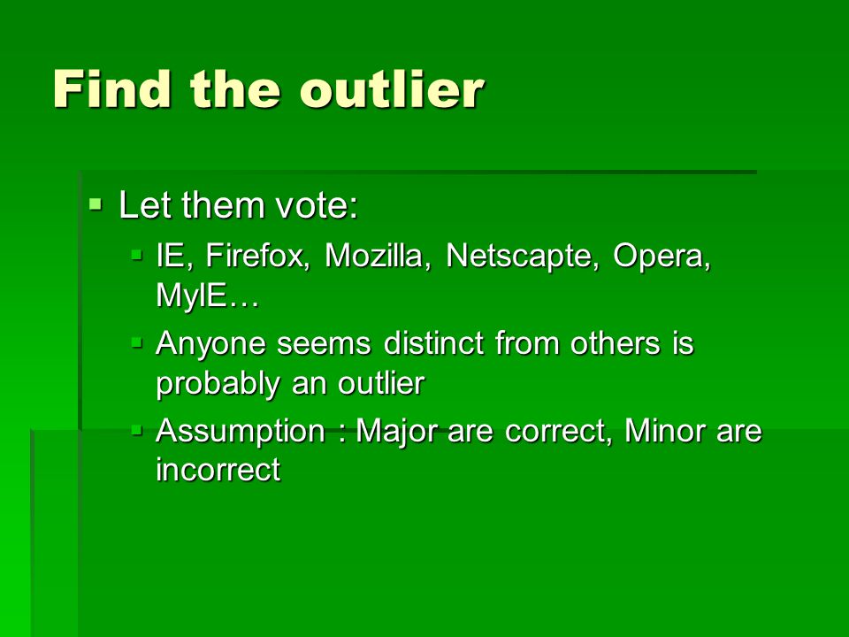 Find the outlier  Let them vote:  IE, Firefox, Mozilla, Netscapte, Opera, MyIE…  Anyone seems distinct from others is probably an outlier  Assumption : Major are correct, Minor are incorrect