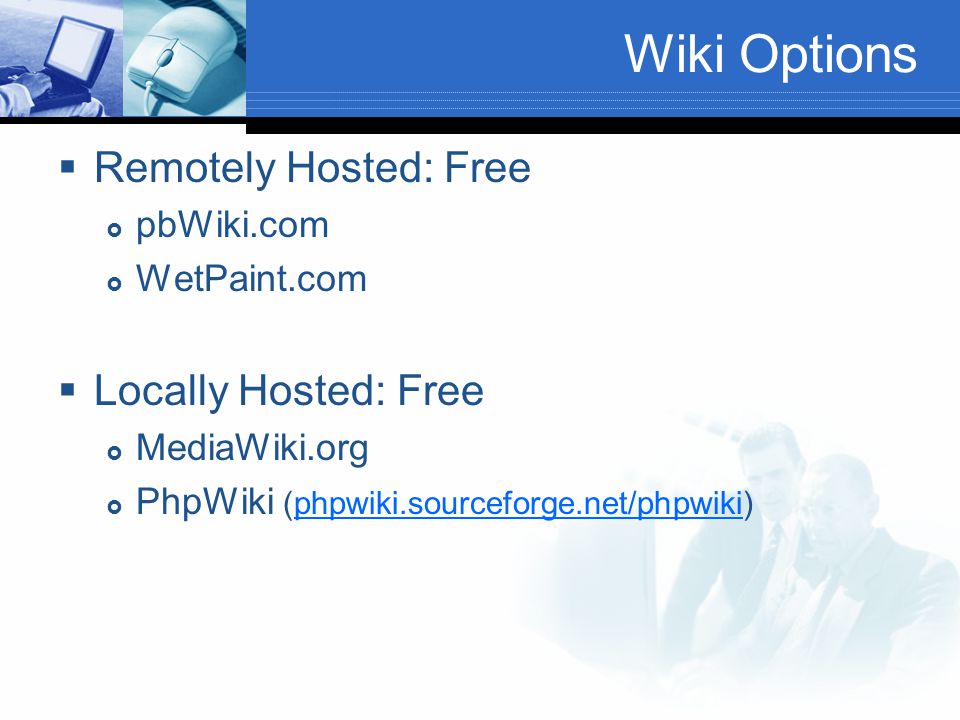 Wiki Options  Remotely Hosted: Free  pbWiki.com  WetPaint.com  Locally Hosted: Free  MediaWiki.org  PhpWiki (phpwiki.sourceforge.net/phpwiki)phpwiki.sourceforge.net/phpwiki
