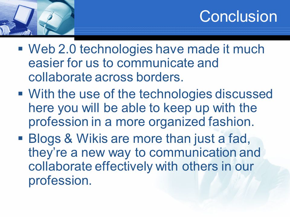 Conclusion  Web 2.0 technologies have made it much easier for us to communicate and collaborate across borders.
