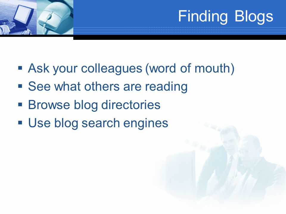 Finding Blogs  Ask your colleagues (word of mouth)  See what others are reading  Browse blog directories  Use blog search engines