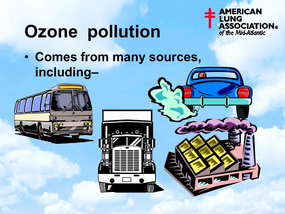 Ozone pollution Comes from many sources, including–
