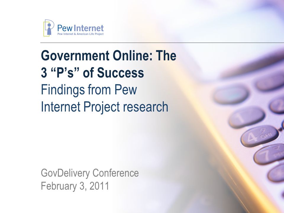 Government Online: The 3 P’s of Success Findings from Pew Internet Project research GovDelivery Conference February 3, 2011