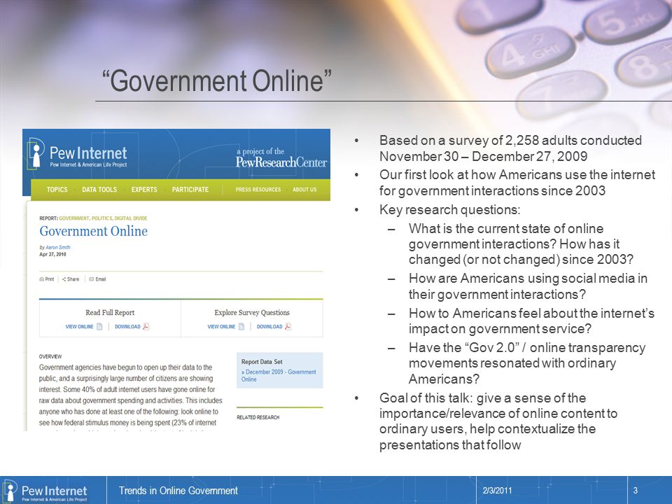 Title of presentation Government Online Based on a survey of 2,258 adults conducted November 30 – December 27, 2009 Our first look at how Americans use the internet for government interactions since 2003 Key research questions: –What is the current state of online government interactions.