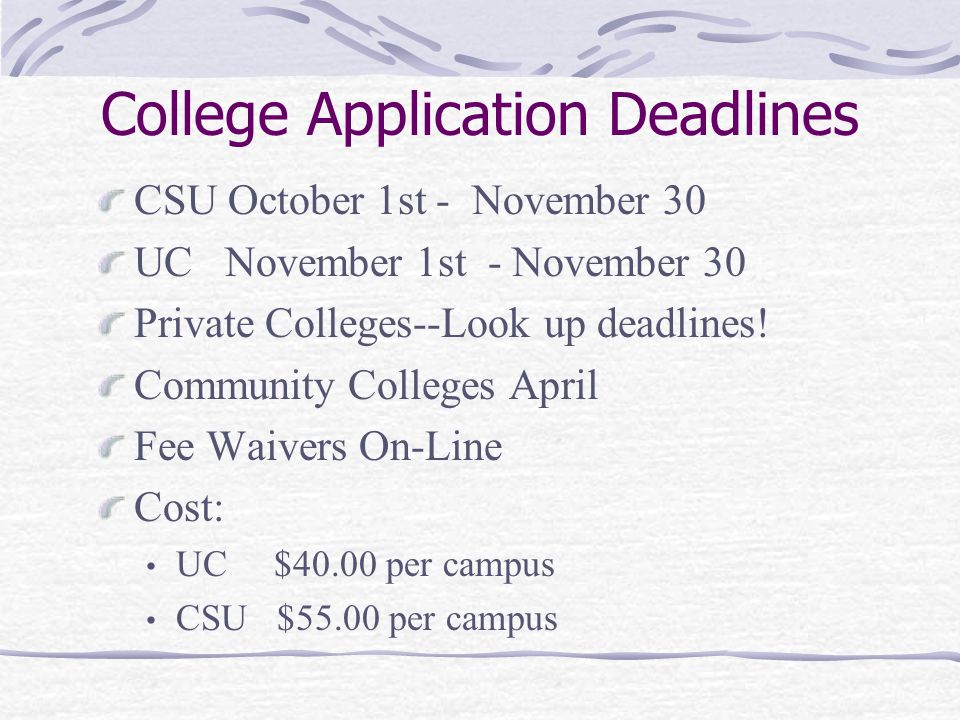 College Application Deadlines CSU October 1st - November 30 UC November 1st - November 30 Private Colleges--Look up deadlines.