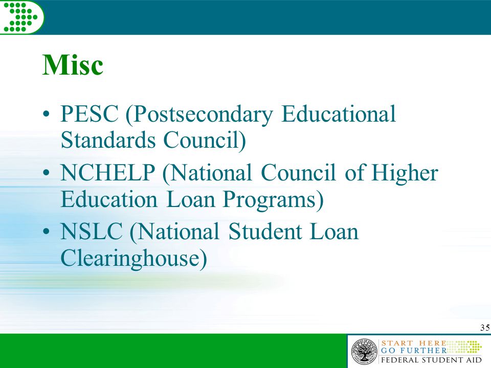 35 Misc PESC (Postsecondary Educational Standards Council) NCHELP (National Council of Higher Education Loan Programs) NSLC (National Student Loan Clearinghouse)