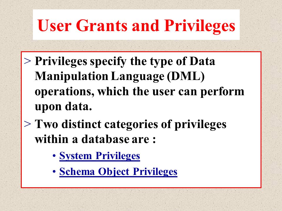 User Grants and Privileges >Privileges specify the type of Data Manipulation Language (DML) operations, which the user can perform upon data.