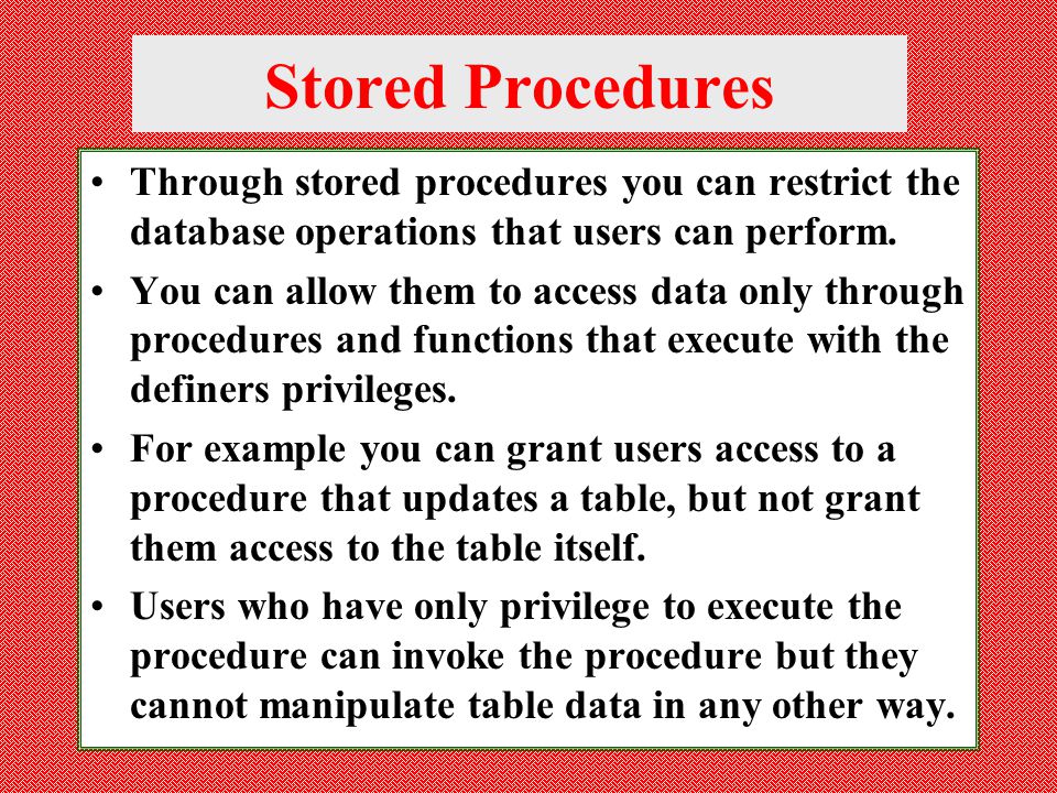 Stored Procedures Through stored procedures you can restrict the database operations that users can perform.