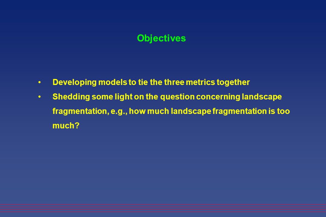 Developing models to tie the three metrics together Shedding some light on the question concerning landscape fragmentation, e.g., how much landscape fragmentation is too much.