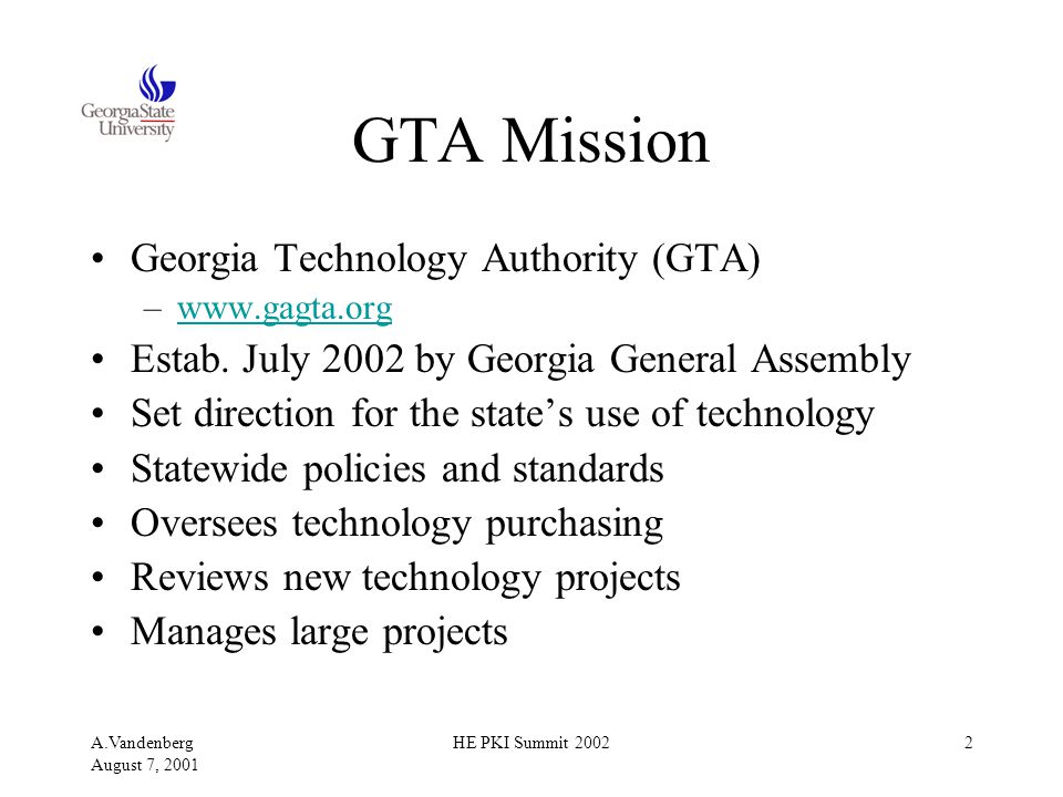 A.Vandenberg August 7, 2001 HE PKI Summit GTA Mission Georgia Technology Authority (GTA) –  Estab.