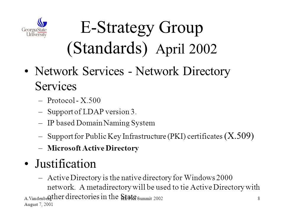 A.Vandenberg August 7, 2001 HE PKI Summit E-Strategy Group (Standards) April 2002 Network Services - Network Directory Services –Protocol - X.500 –Support of LDAP version 3.