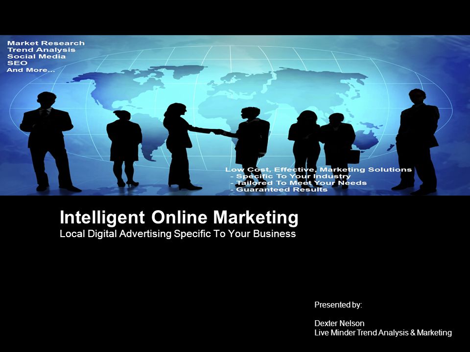 Intelligent Online Marketing Local Digital Advertising Specific To Your Business Presented by: Dexter Nelson Live Minder Trend Analysis & Marketing