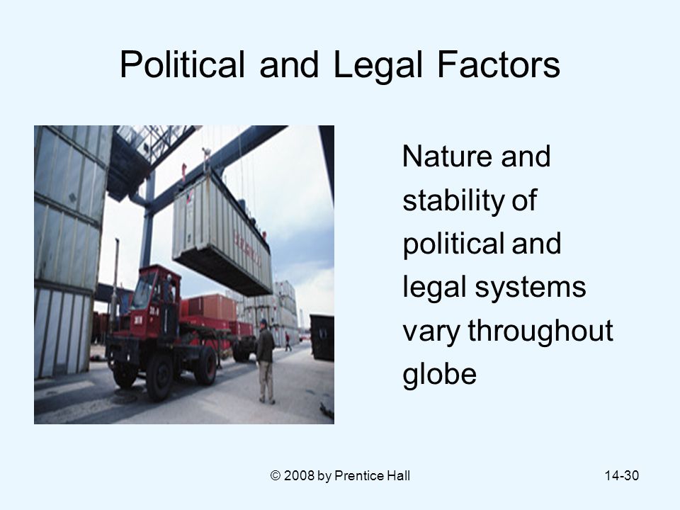 © 2008 by Prentice Hall14-30 Political and Legal Factors Nature and stability of political and legal systems vary throughout globe