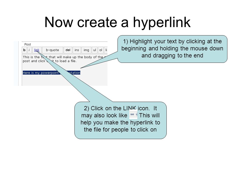 Now create a hyperlink 1) Highlight your text by clicking at the beginning and holding the mouse down and dragging to the end 2) Click on the LINK icon.